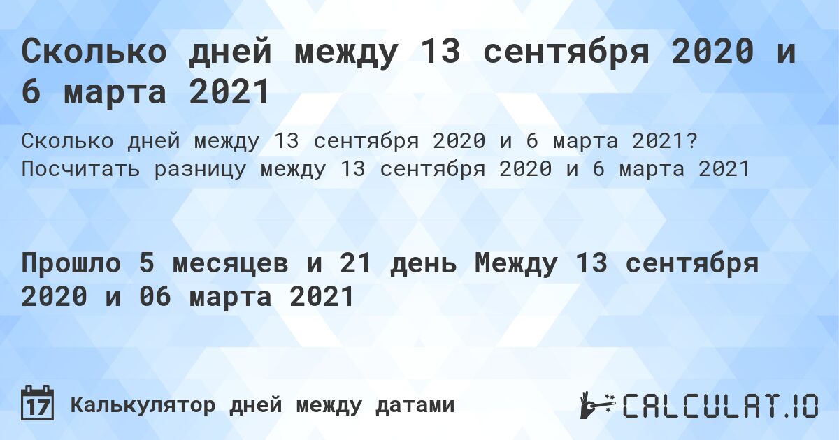 Сколько дней между 13 сентября 2020 и 6 марта 2021. Посчитать разницу между 13 сентября 2020 и 6 марта 2021