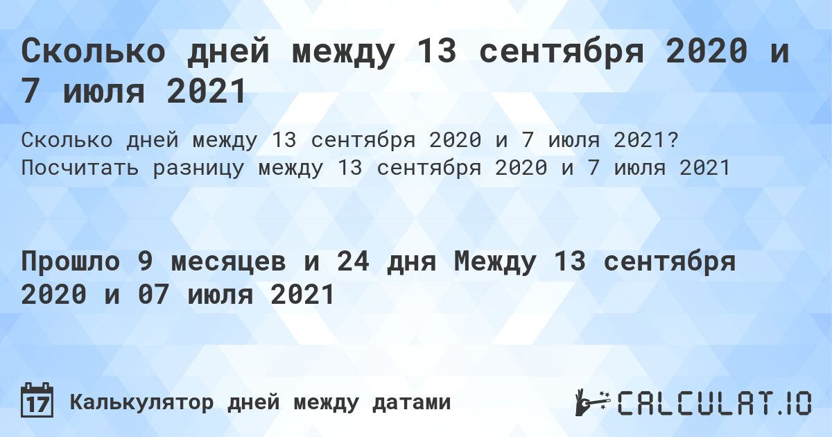 Сколько дней между 13 сентября 2020 и 7 июля 2021. Посчитать разницу между 13 сентября 2020 и 7 июля 2021