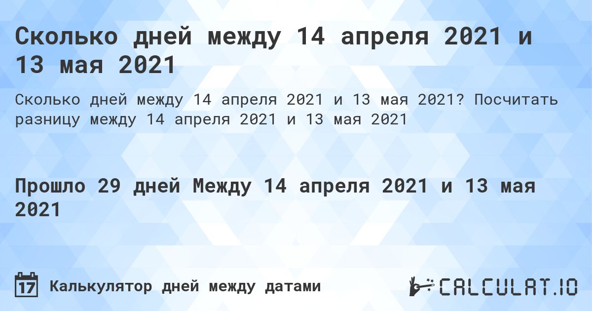 Сколько дней между 14 апреля 2021 и 13 мая 2021. Посчитать разницу между 14 апреля 2021 и 13 мая 2021