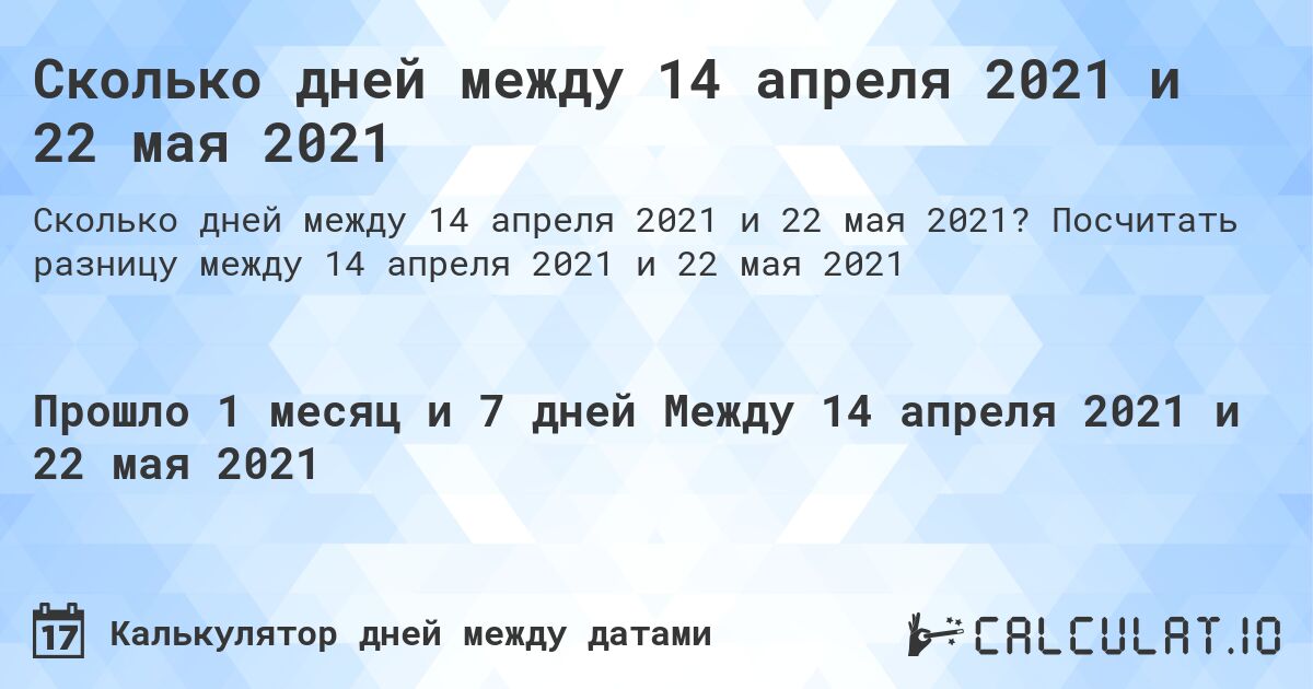Сколько дней между 14 апреля 2021 и 22 мая 2021. Посчитать разницу между 14 апреля 2021 и 22 мая 2021