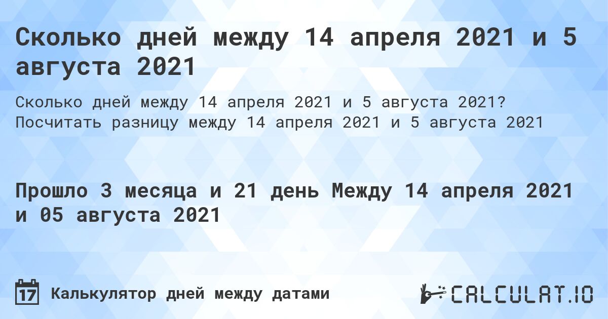 Сколько дней между 14 апреля 2021 и 5 августа 2021. Посчитать разницу между 14 апреля 2021 и 5 августа 2021