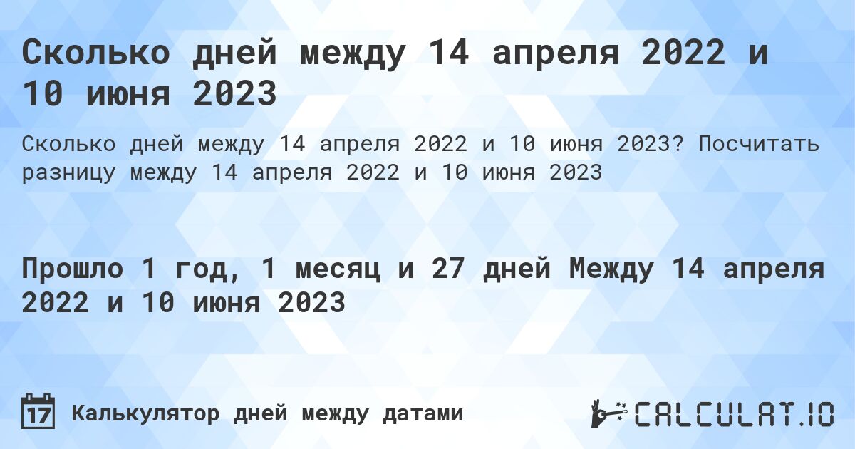 Сколько дней между 14 апреля 2022 и 10 июня 2023. Посчитать разницу между 14 апреля 2022 и 10 июня 2023