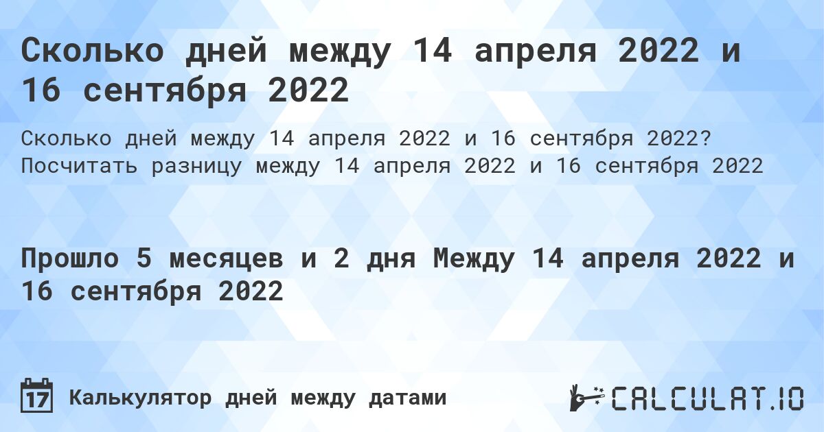 Сколько дней между 14 апреля 2022 и 16 сентября 2022. Посчитать разницу между 14 апреля 2022 и 16 сентября 2022