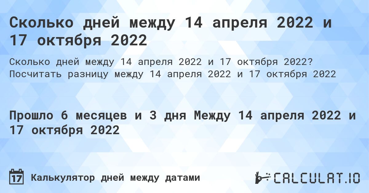 Сколько дней между 14 апреля 2022 и 17 октября 2022. Посчитать разницу между 14 апреля 2022 и 17 октября 2022