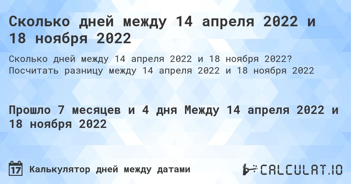 Сколько дней между 14 апреля 2022 и 18 ноября 2022. Посчитать разницу между 14 апреля 2022 и 18 ноября 2022