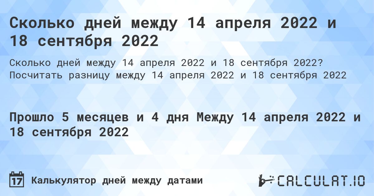 Сколько дней между 14 апреля 2022 и 18 сентября 2022. Посчитать разницу между 14 апреля 2022 и 18 сентября 2022