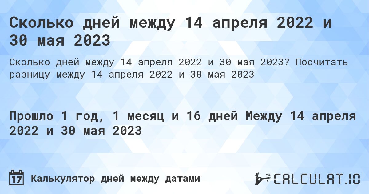 Сколько дней между 14 апреля 2022 и 30 мая 2023. Посчитать разницу между 14 апреля 2022 и 30 мая 2023