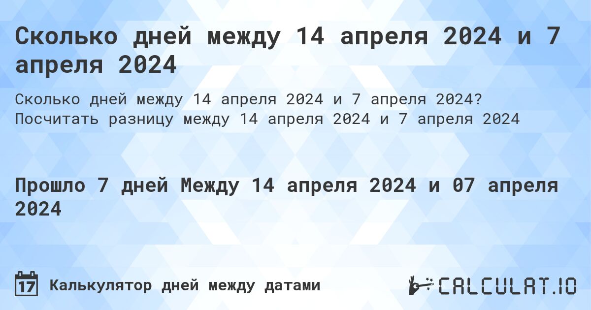 Сколько дней между 14 апреля 2024 и 7 апреля 2024. Посчитать разницу между 14 апреля 2024 и 7 апреля 2024