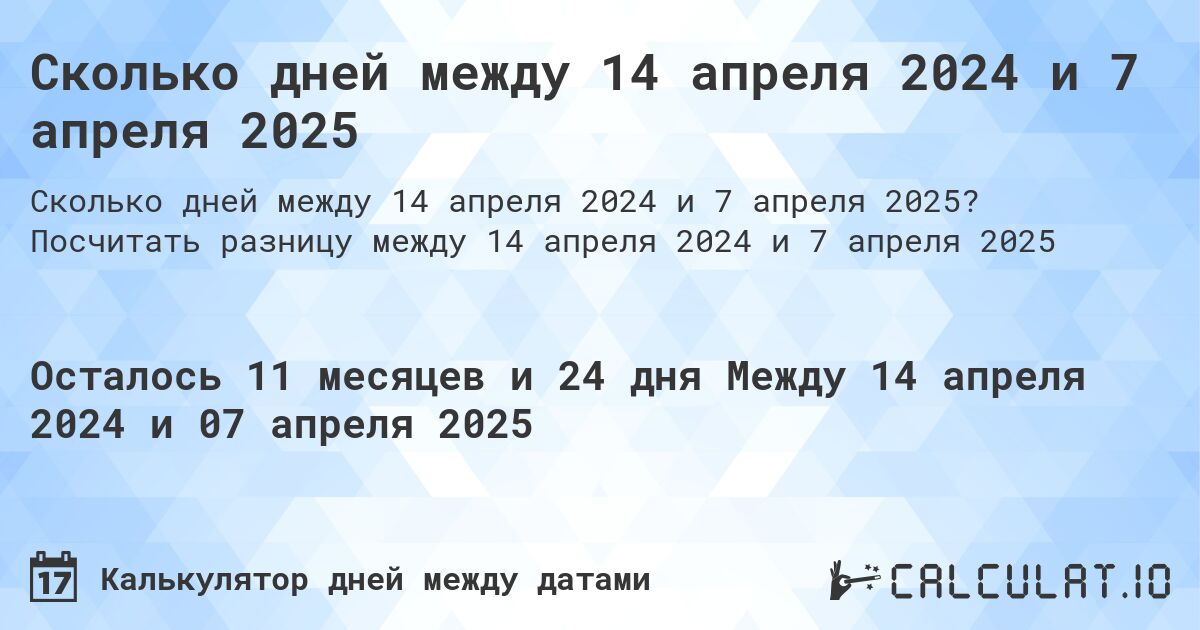 Сколько дней между 14 апреля 2024 и 7 апреля 2025. Посчитать разницу между 14 апреля 2024 и 7 апреля 2025