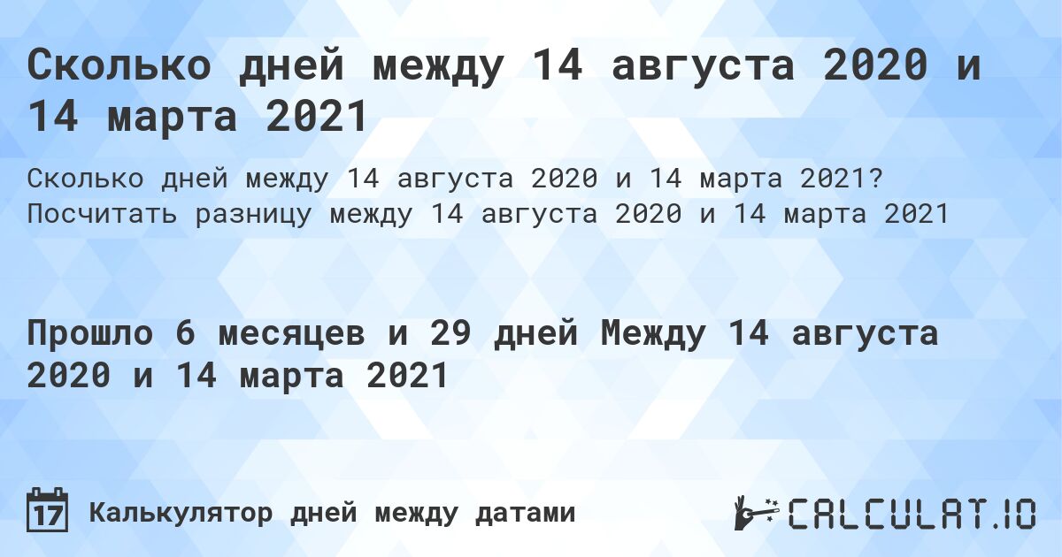 Сколько дней между 14 августа 2020 и 14 марта 2021. Посчитать разницу между 14 августа 2020 и 14 марта 2021