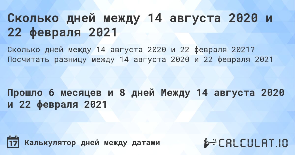 Сколько дней между 14 августа 2020 и 22 февраля 2021. Посчитать разницу между 14 августа 2020 и 22 февраля 2021