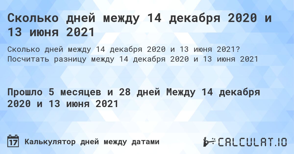 Сколько дней между 14 декабря 2020 и 13 июня 2021. Посчитать разницу между 14 декабря 2020 и 13 июня 2021