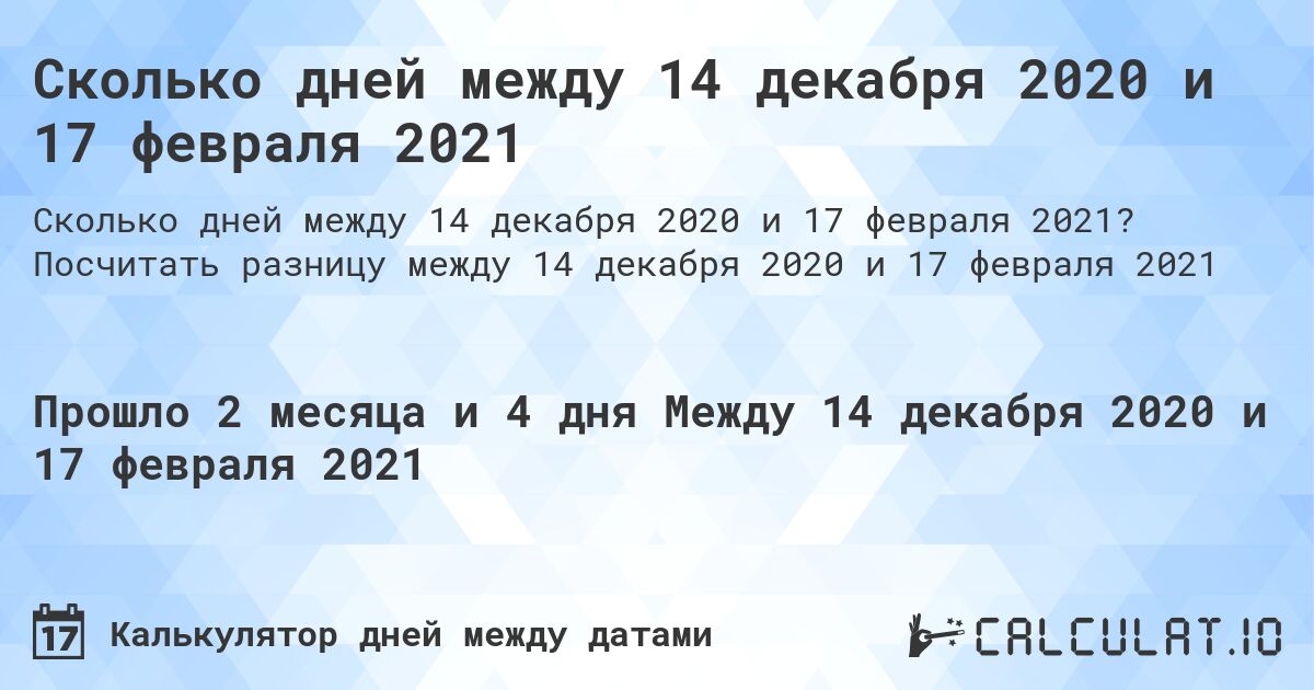 Сколько дней между 14 декабря 2020 и 17 февраля 2021. Посчитать разницу между 14 декабря 2020 и 17 февраля 2021