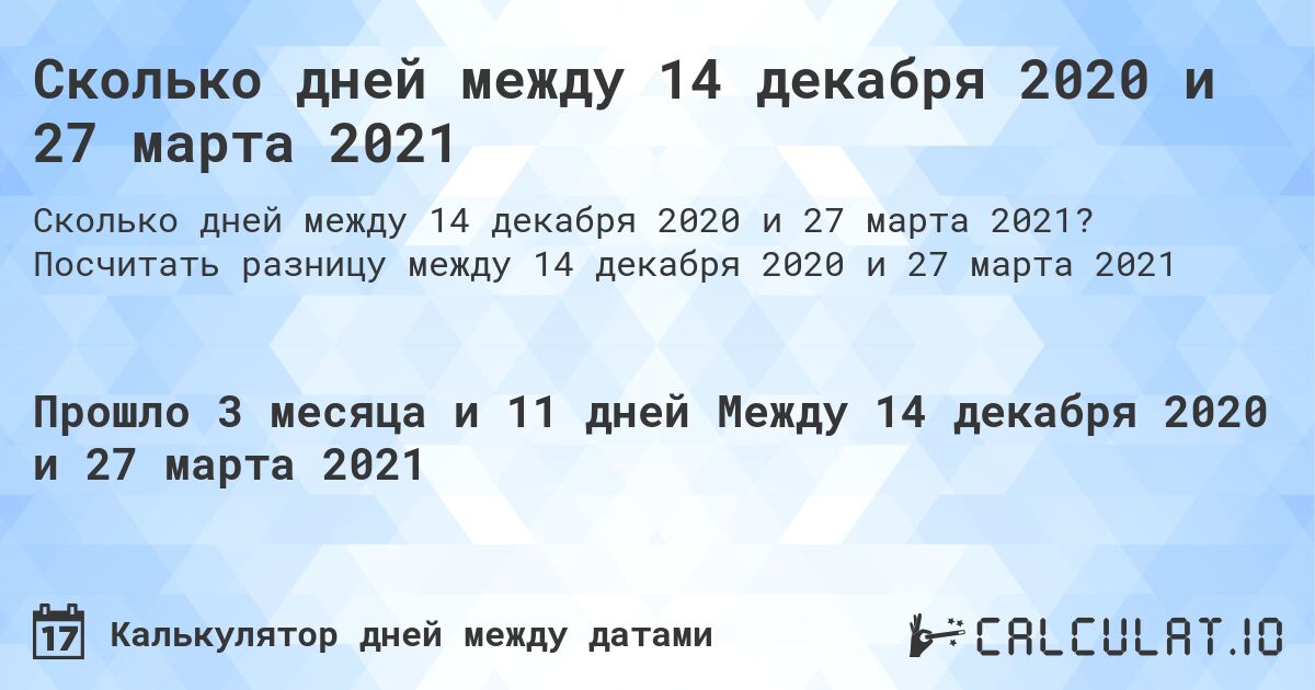 Сколько дней между 14 декабря 2020 и 27 марта 2021. Посчитать разницу между 14 декабря 2020 и 27 марта 2021