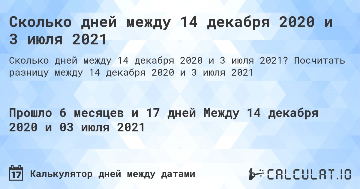 Сколько дней между 14 декабря 2020 и 3 июля 2021. Посчитать разницу между 14 декабря 2020 и 3 июля 2021