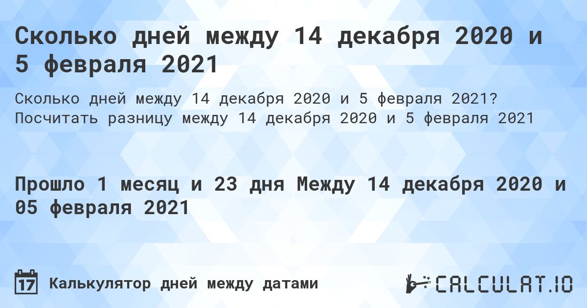 Сколько дней между 14 декабря 2020 и 5 февраля 2021. Посчитать разницу между 14 декабря 2020 и 5 февраля 2021