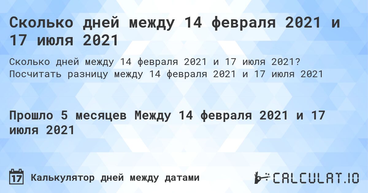 Сколько дней между 14 февраля 2021 и 17 июля 2021. Посчитать разницу между 14 февраля 2021 и 17 июля 2021