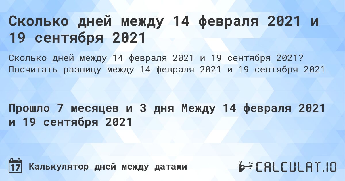 Сколько дней между 14 февраля 2021 и 19 сентября 2021. Посчитать разницу между 14 февраля 2021 и 19 сентября 2021