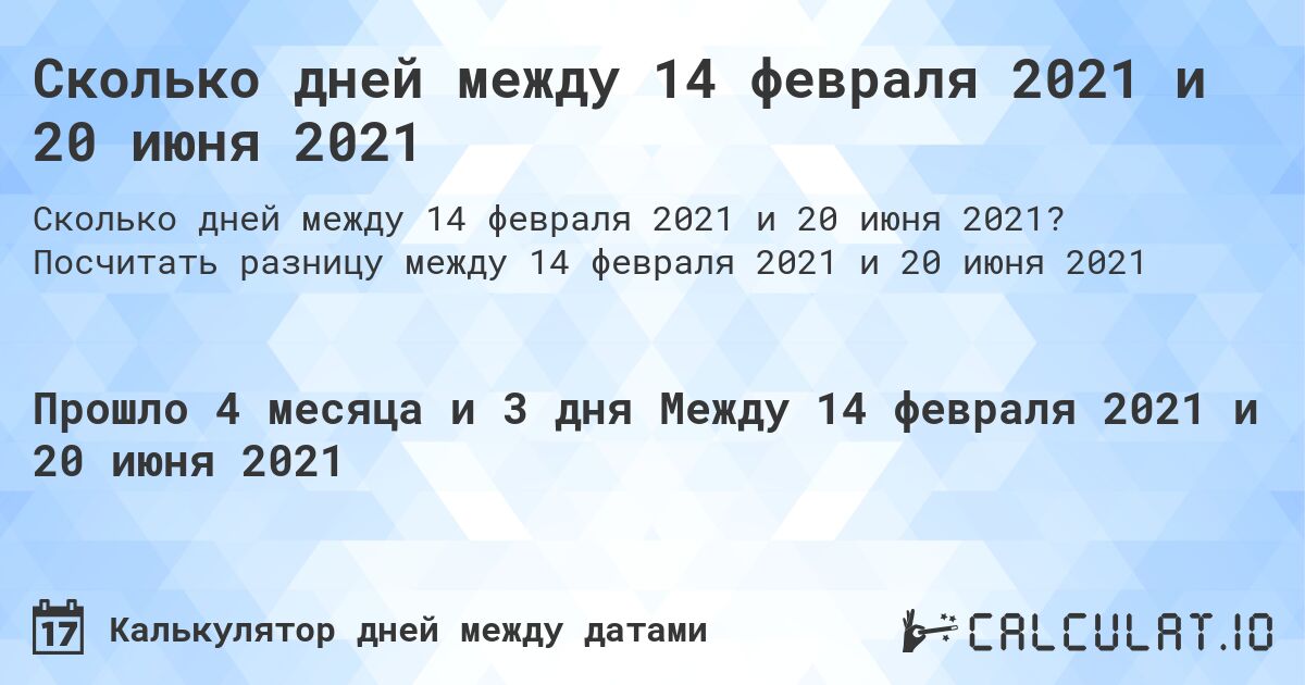 Сколько дней между 14 февраля 2021 и 20 июня 2021. Посчитать разницу между 14 февраля 2021 и 20 июня 2021