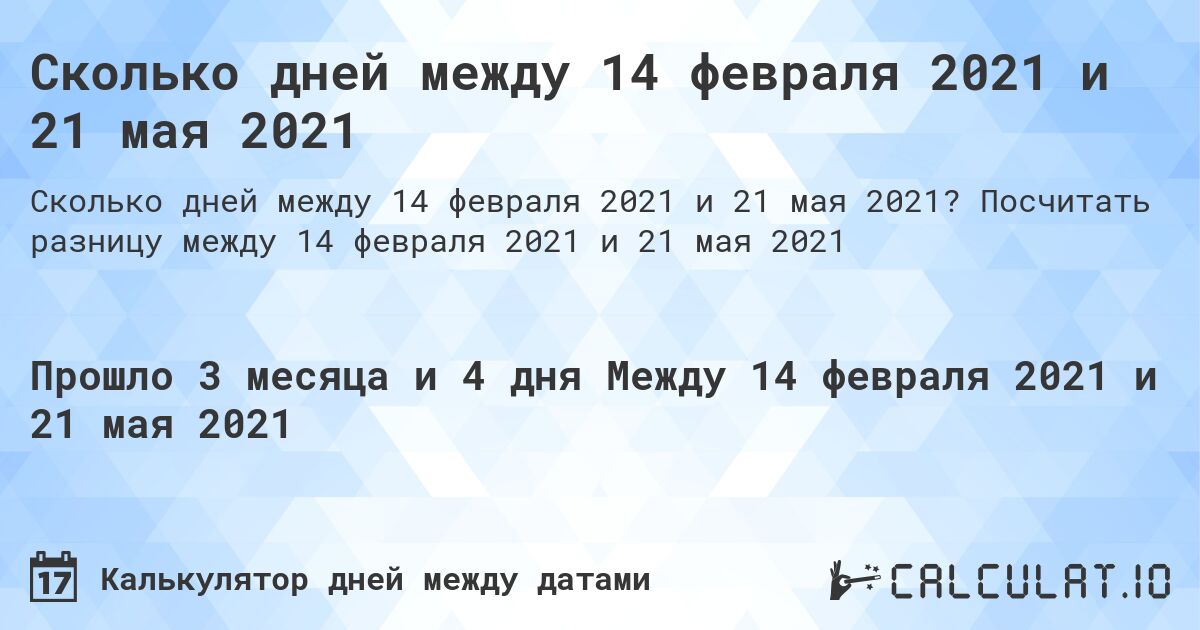 Сколько дней между 14 февраля 2021 и 21 мая 2021. Посчитать разницу между 14 февраля 2021 и 21 мая 2021