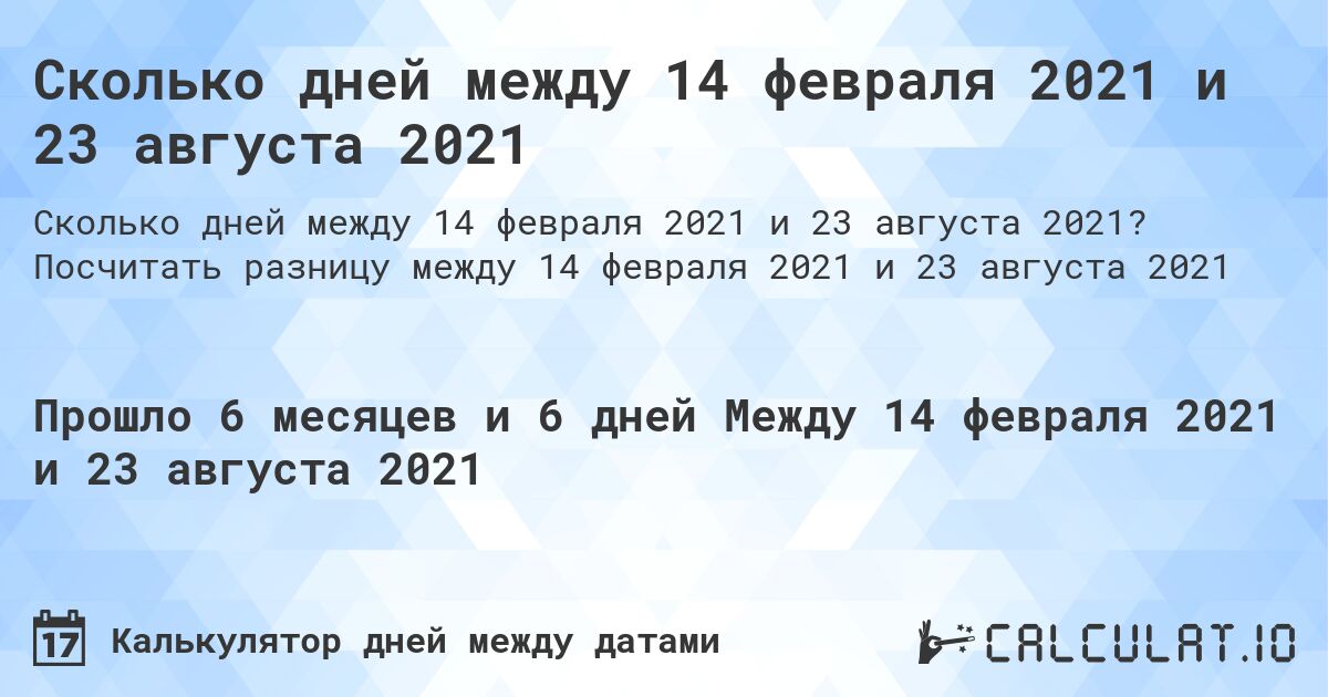 Сколько дней между 14 февраля 2021 и 23 августа 2021. Посчитать разницу между 14 февраля 2021 и 23 августа 2021