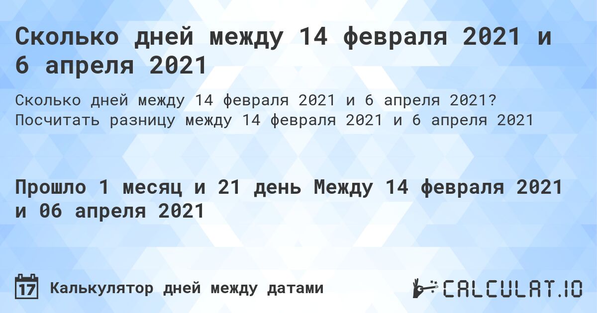 Сколько дней между 14 февраля 2021 и 6 апреля 2021. Посчитать разницу между 14 февраля 2021 и 6 апреля 2021