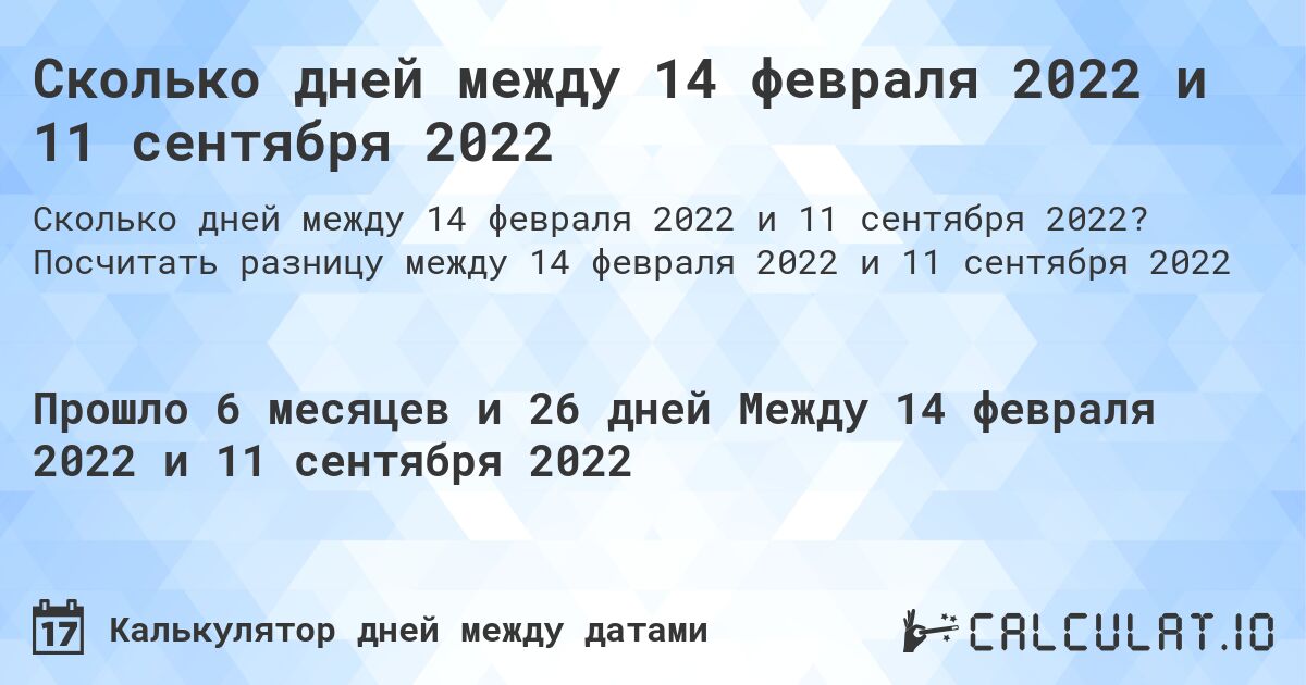 Сколько дней между 14 февраля 2022 и 11 сентября 2022. Посчитать разницу между 14 февраля 2022 и 11 сентября 2022