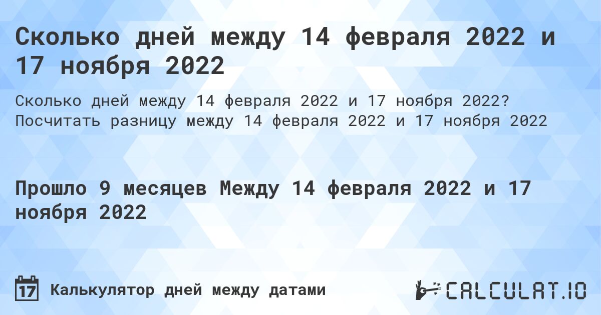 Сколько дней между 14 февраля 2022 и 17 ноября 2022. Посчитать разницу между 14 февраля 2022 и 17 ноября 2022