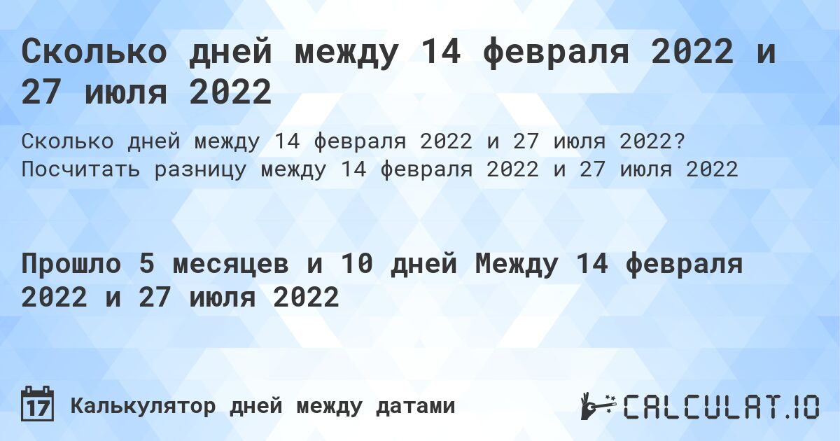 Сколько дней между 14 февраля 2022 и 27 июля 2022. Посчитать разницу между 14 февраля 2022 и 27 июля 2022