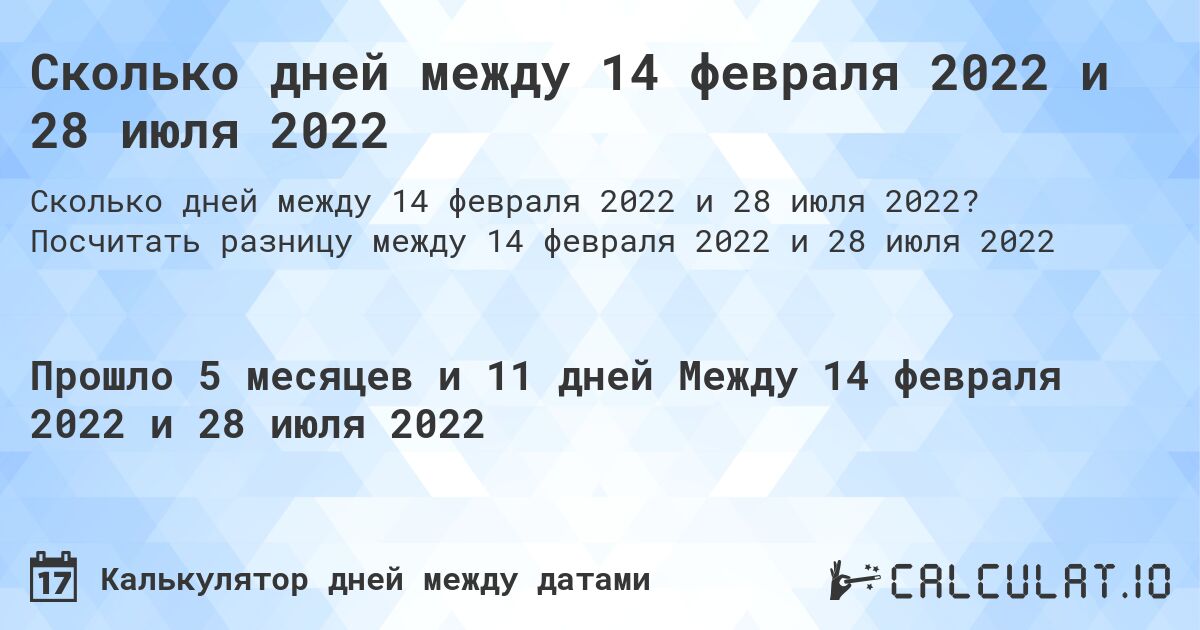 Сколько дней между 14 февраля 2022 и 28 июля 2022. Посчитать разницу между 14 февраля 2022 и 28 июля 2022