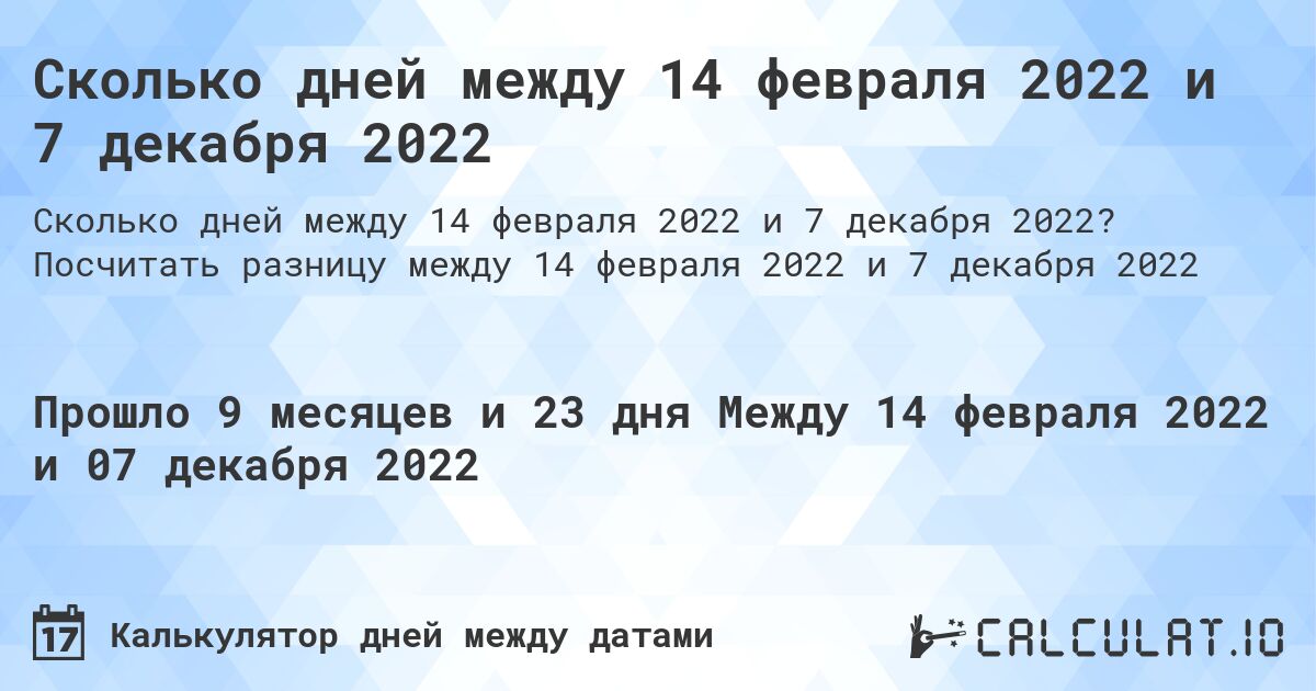 Сколько дней между 14 февраля 2022 и 7 декабря 2022. Посчитать разницу между 14 февраля 2022 и 7 декабря 2022