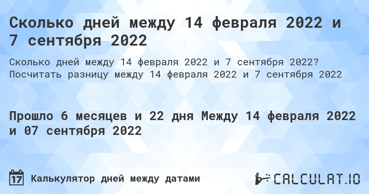 Сколько дней между 14 февраля 2022 и 7 сентября 2022. Посчитать разницу между 14 февраля 2022 и 7 сентября 2022