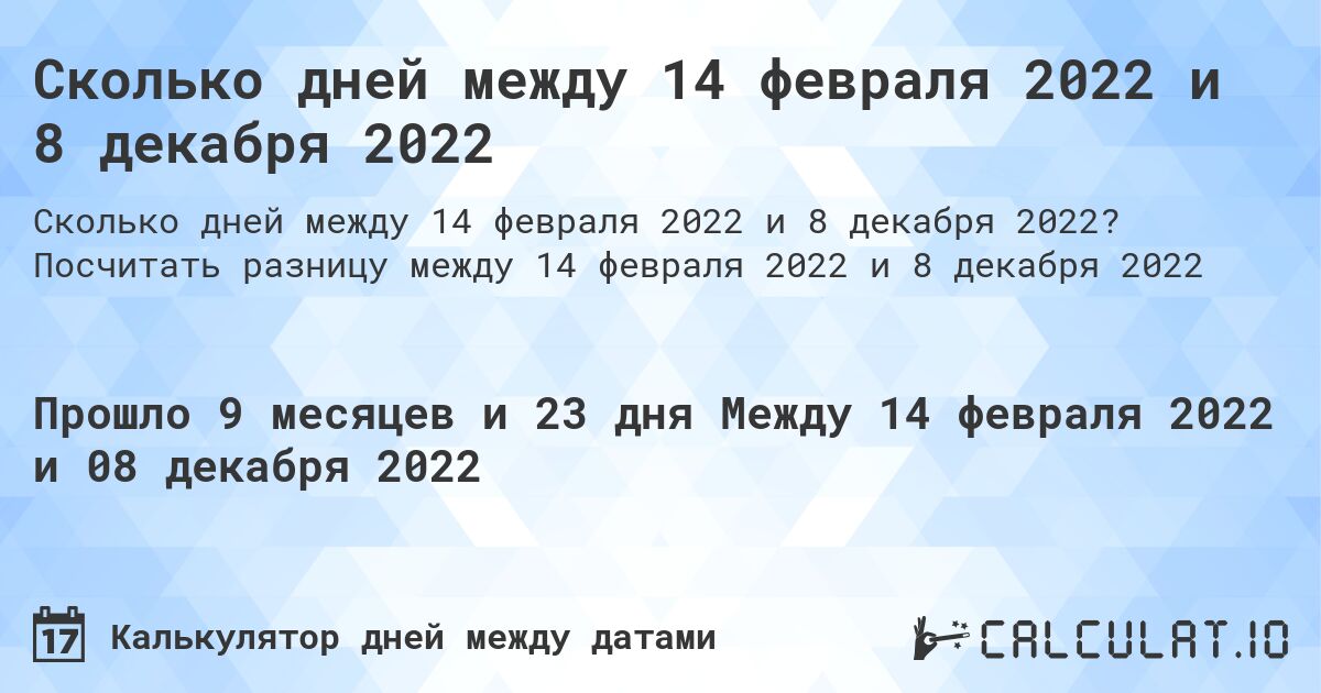Сколько дней между 14 февраля 2022 и 8 декабря 2022. Посчитать разницу между 14 февраля 2022 и 8 декабря 2022