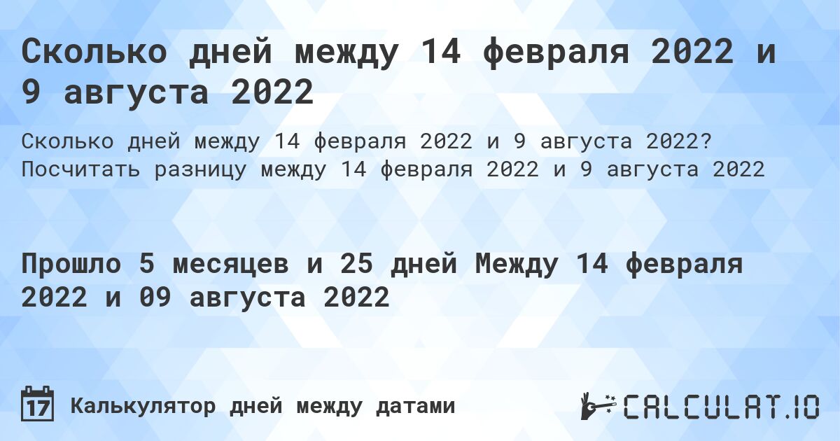 Сколько дней между 14 февраля 2022 и 9 августа 2022. Посчитать разницу между 14 февраля 2022 и 9 августа 2022