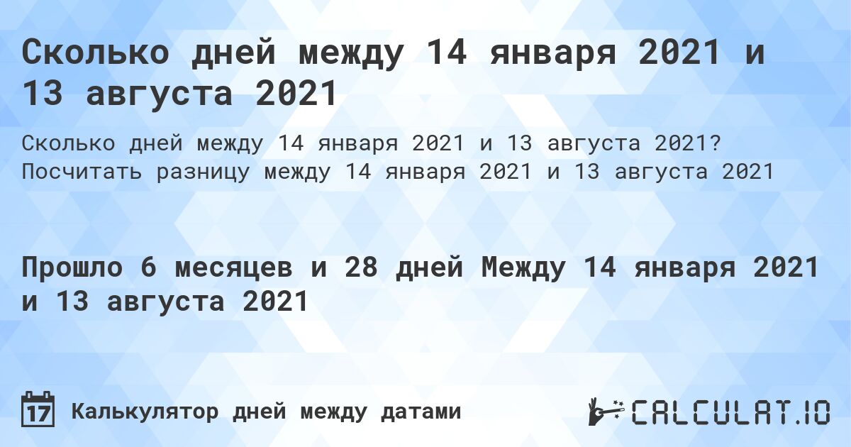 Сколько дней между 14 января 2021 и 13 августа 2021. Посчитать разницу между 14 января 2021 и 13 августа 2021