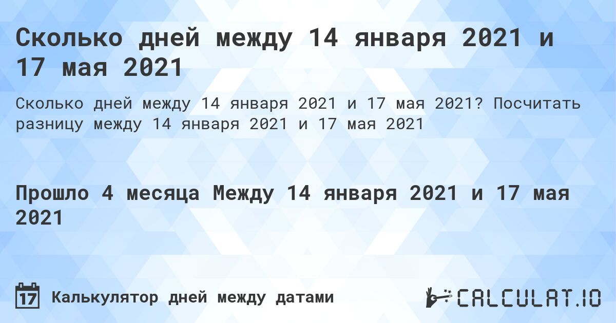 Сколько дней между 14 января 2021 и 17 мая 2021. Посчитать разницу между 14 января 2021 и 17 мая 2021
