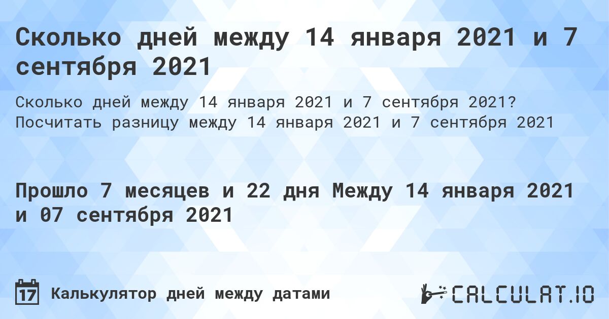 Сколько дней между 14 января 2021 и 7 сентября 2021. Посчитать разницу между 14 января 2021 и 7 сентября 2021