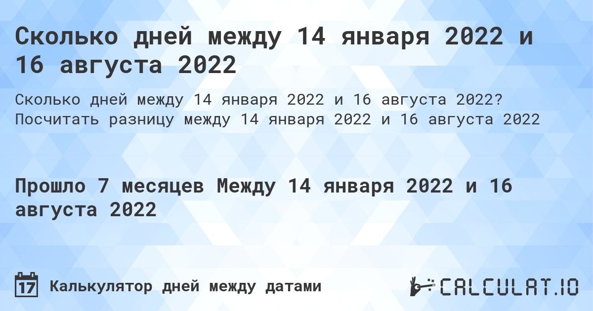 Сколько дней между 14 января 2022 и 16 августа 2022. Посчитать разницу между 14 января 2022 и 16 августа 2022