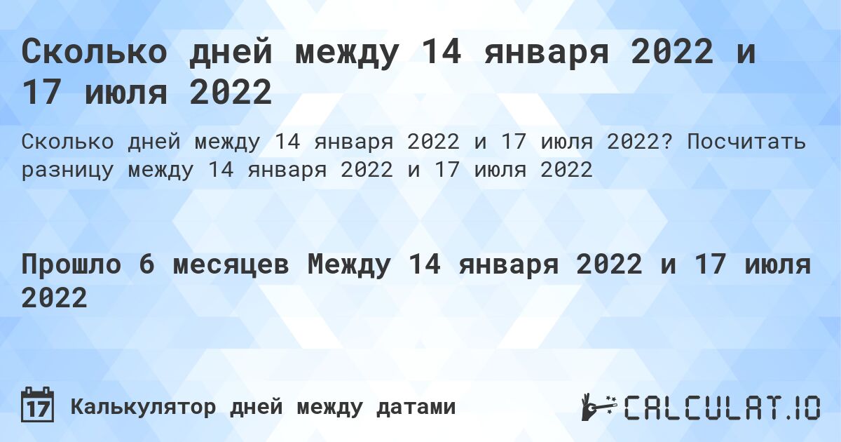 Сколько дней между 14 января 2022 и 17 июля 2022. Посчитать разницу между 14 января 2022 и 17 июля 2022