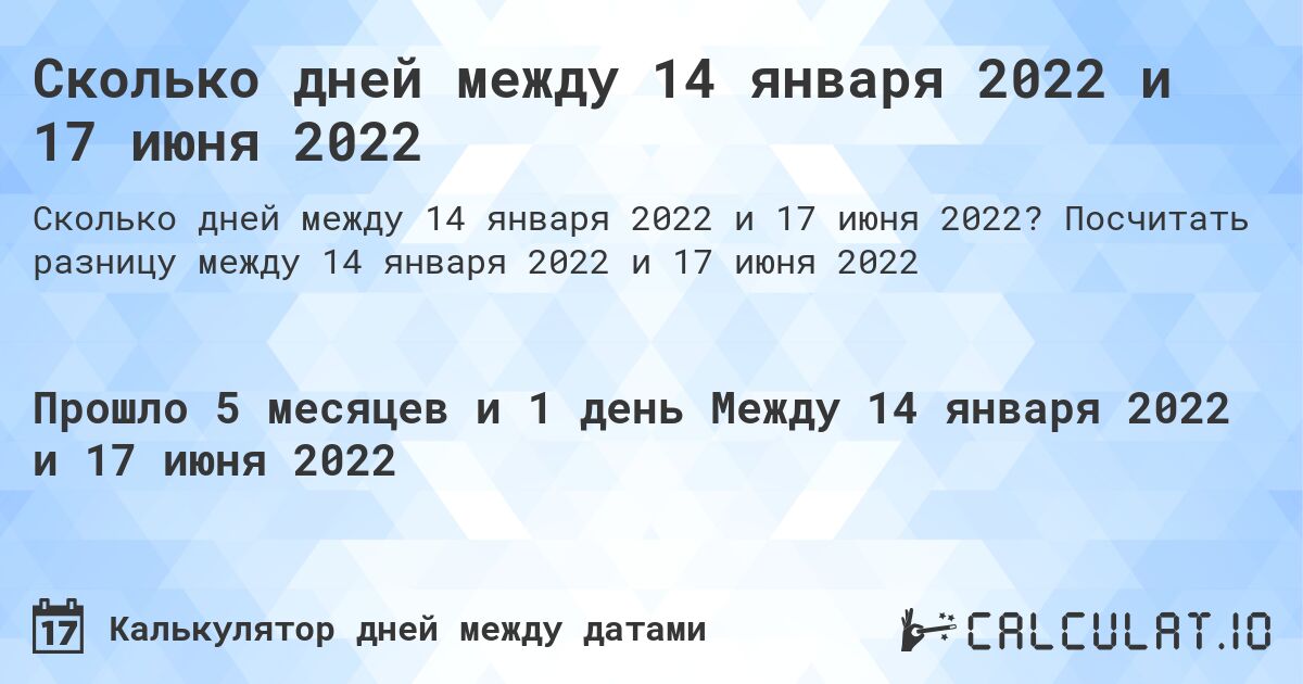 Сколько дней между 14 января 2022 и 17 июня 2022. Посчитать разницу между 14 января 2022 и 17 июня 2022