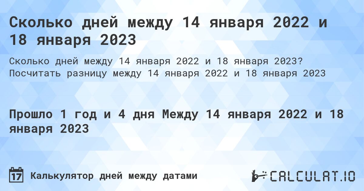 Сколько дней между 14 января 2022 и 18 января 2023. Посчитать разницу между 14 января 2022 и 18 января 2023