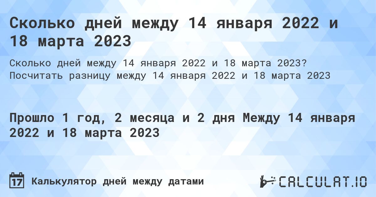 Сколько дней между 14 января 2022 и 18 марта 2023. Посчитать разницу между 14 января 2022 и 18 марта 2023