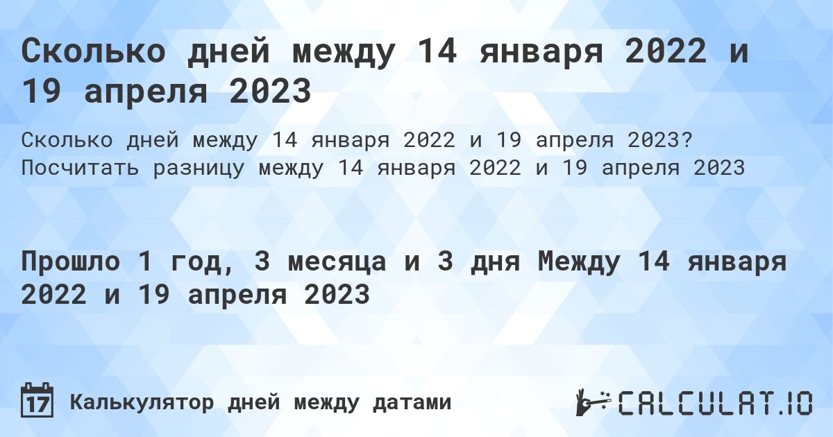 Сколько дней между 14 января 2022 и 19 апреля 2023. Посчитать разницу между 14 января 2022 и 19 апреля 2023