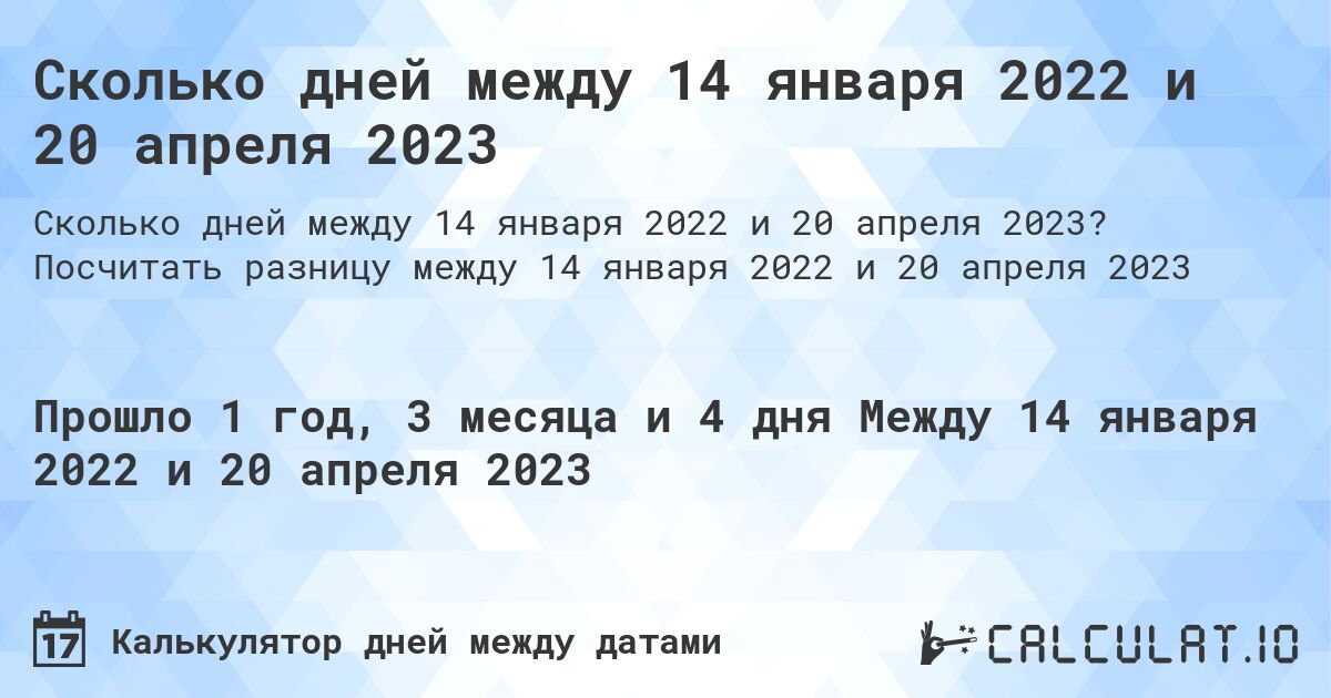 Сколько дней между 14 января 2022 и 20 апреля 2023. Посчитать разницу между 14 января 2022 и 20 апреля 2023