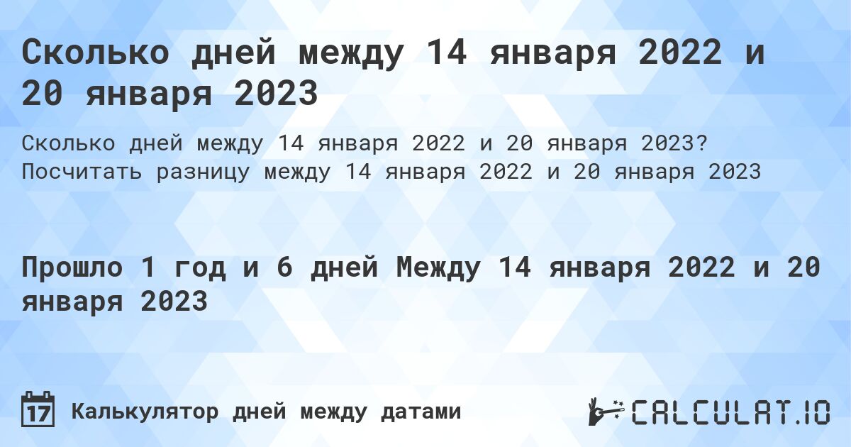Сколько дней между 14 января 2022 и 20 января 2023. Посчитать разницу между 14 января 2022 и 20 января 2023