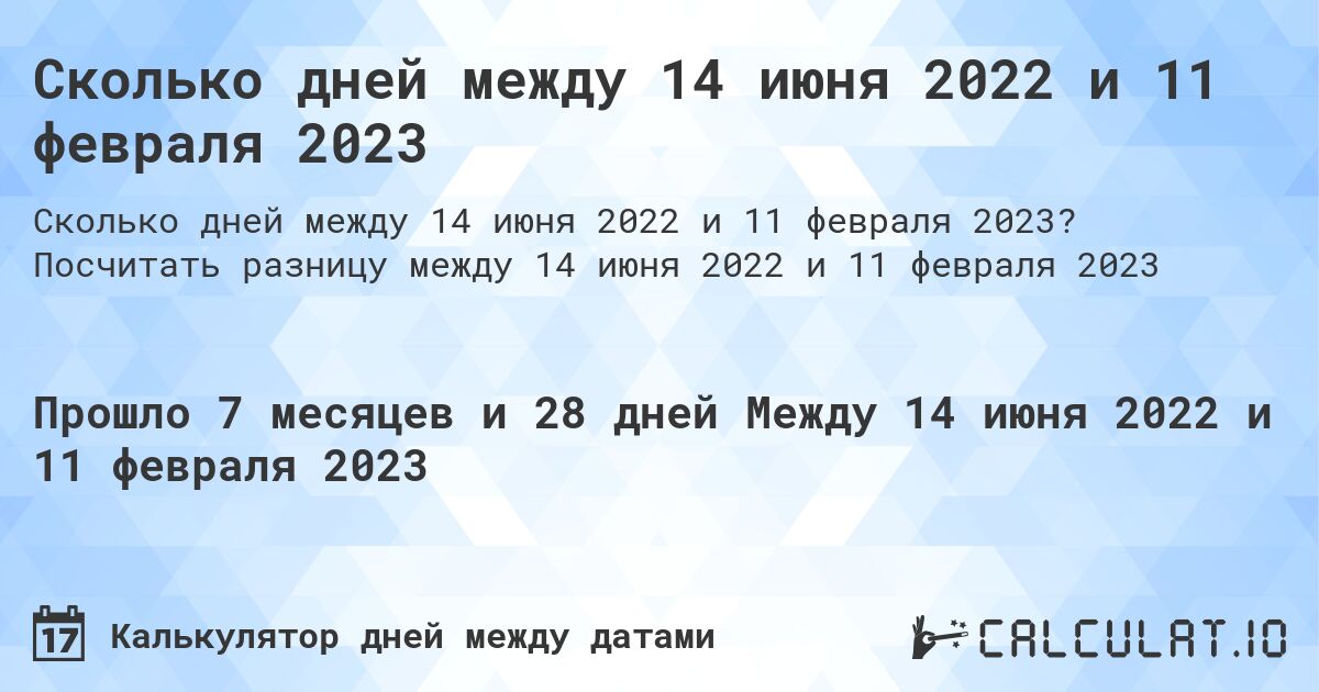 Сколько дней между 14 июня 2022 и 11 февраля 2023. Посчитать разницу между 14 июня 2022 и 11 февраля 2023