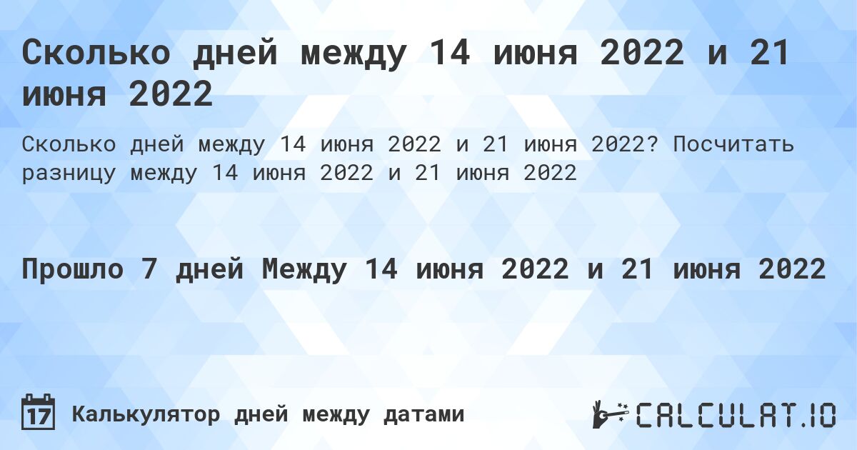 Сколько дней между 14 июня 2022 и 21 июня 2022. Посчитать разницу между 14 июня 2022 и 21 июня 2022
