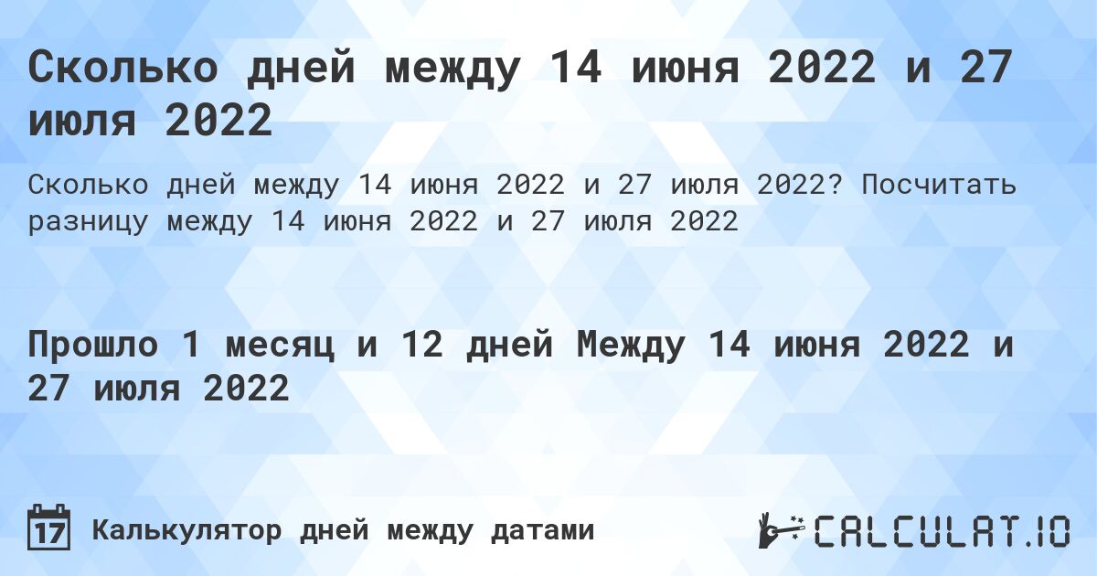 Сколько дней между 14 июня 2022 и 27 июля 2022. Посчитать разницу между 14 июня 2022 и 27 июля 2022