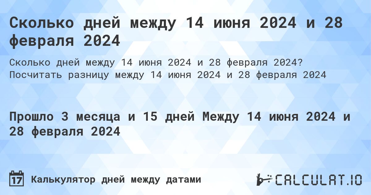Сколько дней между 14 июня 2024 и 28 февраля 2024. Посчитать разницу между 14 июня 2024 и 28 февраля 2024