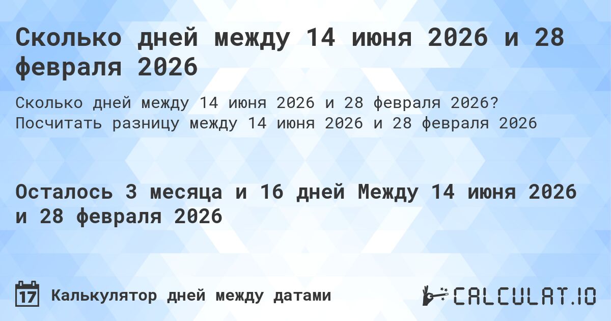 Сколько дней между 14 июня 2026 и 28 февраля 2026. Посчитать разницу между 14 июня 2026 и 28 февраля 2026